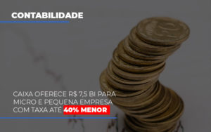 Caixa Oferece 75 Bi Para Micro E Pequena Empresa Com Taxa Ate 40 Menor - Contabilidade em São Paulo | ECONSA Contabilidade e Gestão Empresarial