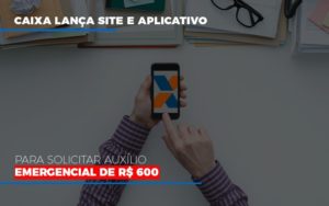 Caixa Lanca Site E Aplicativo Para Solicitar Auxilio Emergencial De Rs 600 - Contabilidade em São Paulo | ECONSA Contabilidade e Gestão Empresarial