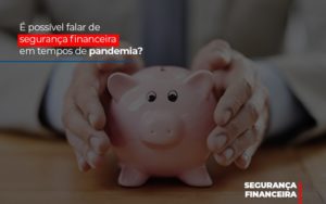 E Possivel Falar De Seguranca Financeira Em Tempos De Pandemia - Contabilidade em São Paulo | ECONSA Contabilidade e Gestão Empresarial