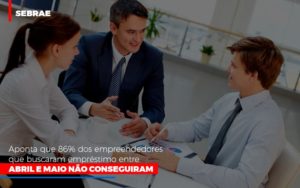 Sebrae Aponta Que 86 Dos Empreendedores Que Buscaram Emprestimo Entre Abril E Maio Nao Conseguiram - Contabilidade em São Paulo | ECONSA Contabilidade e Gestão Empresarial
