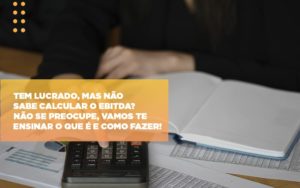 Tem Lucrado Mas Nao Sabe Calcular O Ebitda Nao Se Preocupe Vamos Te Ensinar O Que E E Como Fazer - Contabilidade em São Paulo | ECONSA Contabilidade e Gestão Empresarial
